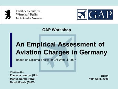 An Empirical Assessment of Aviation Charges in Germany Presented by Plamena Ivanova (HU) Marius Barbu (FHW) David Hörnle (FHW) GAP Workshop Berlin 10th.