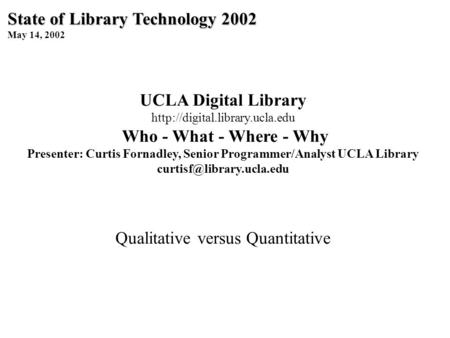 State of Library Technology 2002 May 14, 2002 UCLA Digital Library  Who - What - Where - Why Presenter: Curtis Fornadley,