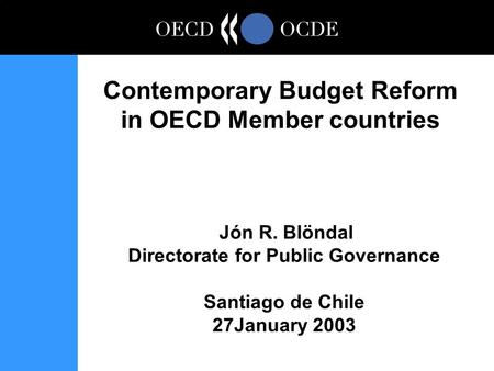 Jón R. Blöndal Directorate for Public Governance Santiago de Chile 27January 2003 Contemporary Budget Reform in OECD Member countries.