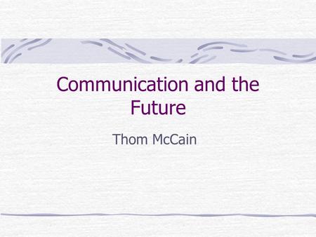 Communication and the Future Thom McCain. Communication Technology’s Life Cycles Precursor – imagination, prereq’s exist Invention – short period, prototype.