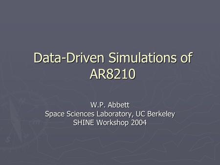 Data-Driven Simulations of AR8210 W.P. Abbett Space Sciences Laboratory, UC Berkeley SHINE Workshop 2004.
