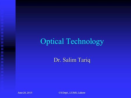 June 28, 2015CS Dept., LUMS, Lahore Optical Technology Dr. Salim Tariq.