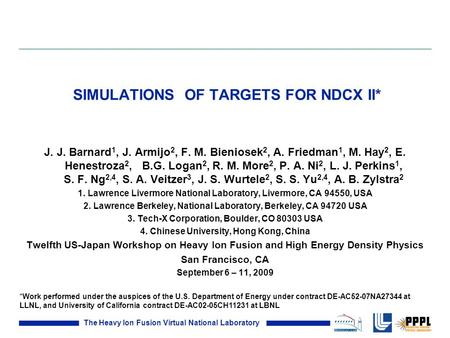 The Heavy Ion Fusion Virtual National Laboratory SIMULATIONS OF TARGETS FOR NDCX II* J. J. Barnard 1, J. Armijo 2, F. M. Bieniosek 2, A. Friedman 1, M.