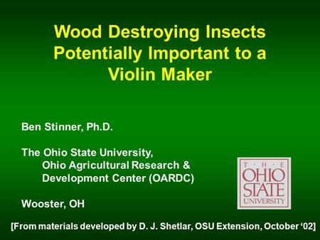 Wood Destroying Insects Potentially Important to a Violin Maker Ben Stinner, Ph.D. The Ohio State University, Ohio Agricultural Research & Development.