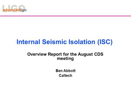 Internal Seismic Isolation (ISC) Overview Report for the August CDS meeting Ben Abbott Caltech.
