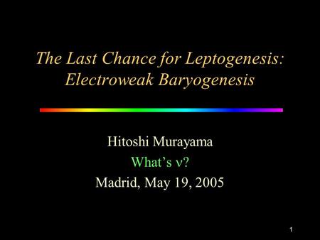1 The Last Chance for Leptogenesis: Electroweak Baryogenesis Hitoshi Murayama What’s ? Madrid, May 19, 2005.
