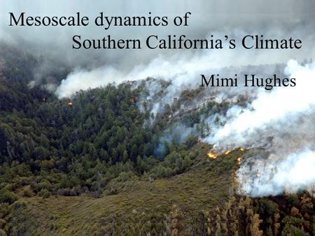 Mesoscale dynamics of Southern California’s Climate Mimi Hughes.