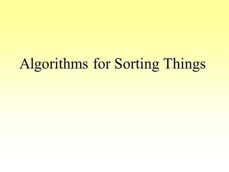 Algorithms for Sorting Things. Why do we need to sort things? Internal Telephone Directory –sorted by department then by name My local video store holds.