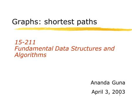 1 Graphs: shortest paths 15-211 Fundamental Data Structures and Algorithms Ananda Guna April 3, 2003.