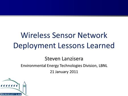 Wireless Sensor Network Deployment Lessons Learned Steven Lanzisera Environmental Energy Technologies Division, LBNL 21 January 2011.