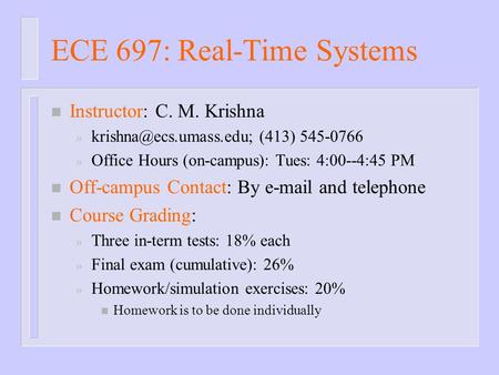 ECE 697: Real-Time Systems n Instructor: C. M. Krishna » (413) 545-0766 » Office Hours (on-campus): Tues: 4:00--4:45 PM n Off-campus.
