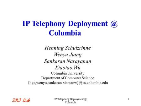 IRT Lab IP Telephony Columbia 1 Henning Schulzrinne Wenyu Jiang Sankaran Narayanan Xiaotao Wu Columbia University Department of Computer Science.