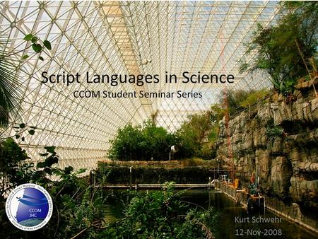 Script Languages in Science CCOM Student Seminar Series Kurt Schwehr 12-Nov-2008.