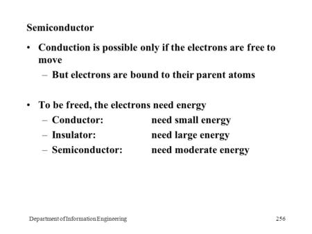 Department of Information Engineering256 Semiconductor Conduction is possible only if the electrons are free to move –But electrons are bound to their.