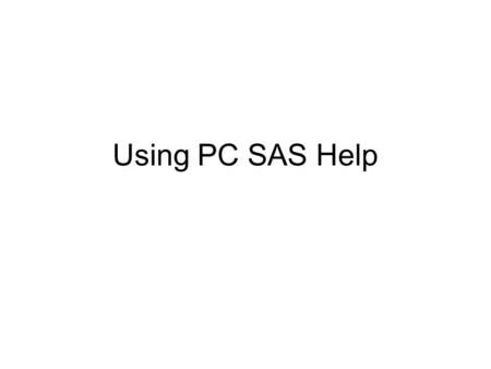 Using PC SAS Help. You can get information about the Editor, Log, or Output windows by Selecting “Using this Window” under the Help Menu...
