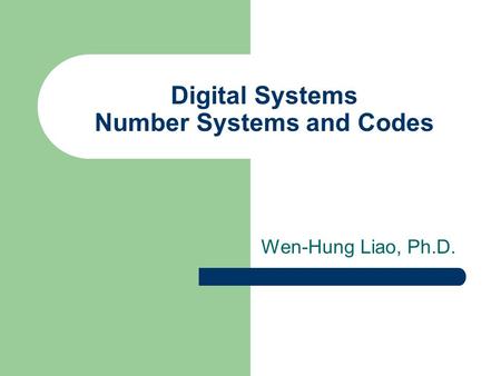 Digital Systems Number Systems and Codes Wen-Hung Liao, Ph.D.