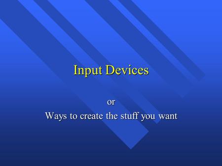 Input Devices or Ways to create the stuff you want.