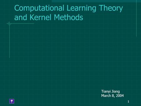 1 Computational Learning Theory and Kernel Methods Tianyi Jiang March 8, 2004.