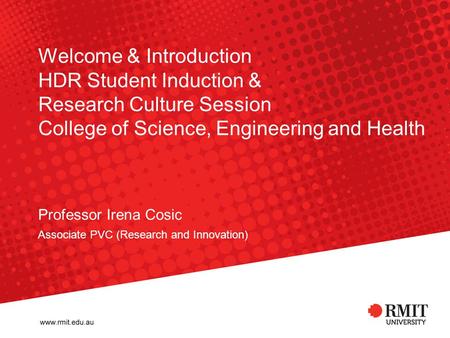 Welcome & Introduction HDR Student Induction & Research Culture Session College of Science, Engineering and Health Professor Irena Cosic Associate PVC.