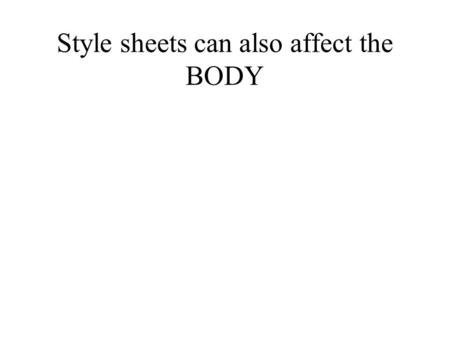 Style sheets can also affect the BODY. style4.css BODY {BACKGROUND-COLOR : white} H1 {COLOR : red; FONT-SIZE : 50; FONT-FAMILY : arial} H2 {COLOR : green}