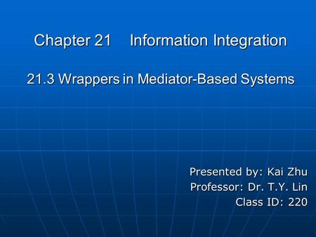 Chapter 21 Information Integration 21.3 Wrappers in Mediator-Based Systems Presented by: Kai Zhu Professor: Dr. T.Y. Lin Class ID: 220.