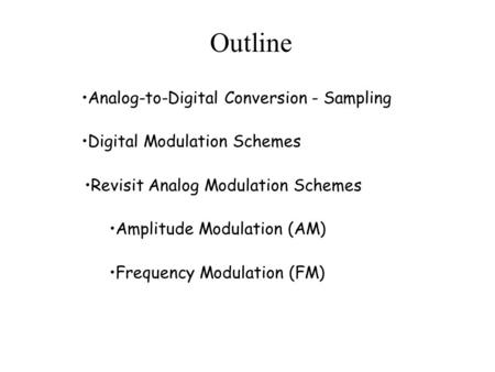 Outline Revisit Analog Modulation Schemes Amplitude Modulation (AM) Frequency Modulation (FM) Analog-to-Digital Conversion - Sampling Digital Modulation.