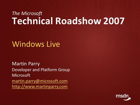 The Microsoft Technical Roadshow 2007 Windows Live Martin Parry Developer and Platform Group Microsoft