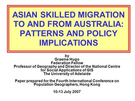 ASIAN SKILLED MIGRATION TO AND FROM AUSTRALIA: PATTERNS AND POLICY IMPLICATIONS by Graeme Hugo Federation Fellow Professor of Geography and Director of.