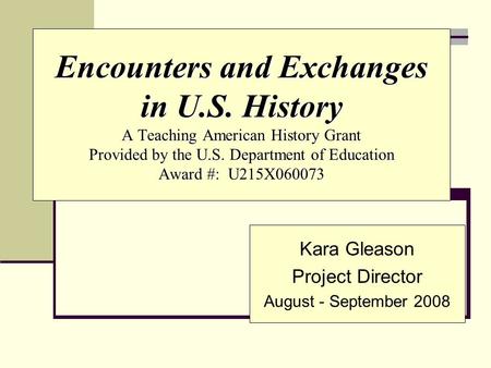 Encounters and Exchanges in U.S. History A Teaching American History Grant Provided by the U.S. Department of Education Award #: U215X060073 Kara Gleason.