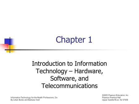 Information Technology for the Health Professions, 2/e By Lillian Burke and Barbara Weill ©2005 Pearson Education, Inc. Pearson Prentice Hall Upper Saddle.
