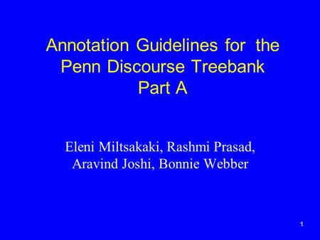 1 Annotation Guidelines for the Penn Discourse Treebank Part A Eleni Miltsakaki, Rashmi Prasad, Aravind Joshi, Bonnie Webber.