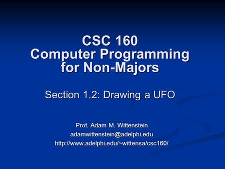 CSC 160 Computer Programming for Non-Majors Section 1.2: Drawing a UFO Prof. Adam M. Wittenstein
