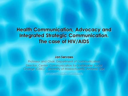 Health Communication, Advocacy and Integrated Strategic Communication. The case of HIV/AIDS Jan Servaes Professor and Chair, Department of Communication.