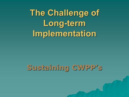 The Challenge of Long-term Implementation Sustaining CWPP’s.