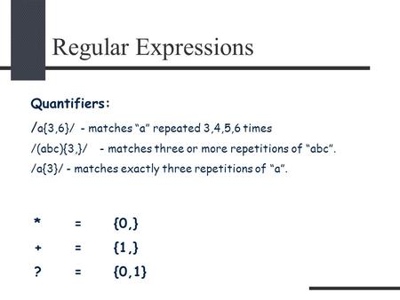 Regular Expressions Quantifiers: / a{3,6}/ - matches “a” repeated 3,4,5,6 times /(abc){3,}/ - matches three or more repetitions of “abc”. /a{3}/ - matches.