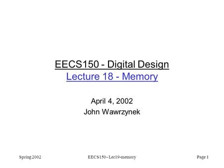 Spring 2002EECS150 - Lec19-memory Page 1 EECS150 - Digital Design Lecture 18 - Memory April 4, 2002 John Wawrzynek.