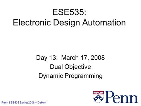 Penn ESE535 Spring 2008 -- DeHon 1 ESE535: Electronic Design Automation Day 13: March 17, 2008 Dual Objective Dynamic Programming.