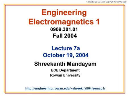 S. Mandayam/ EEMAG-1/ECE Dept./Rowan University Engineering Electromagnetics 1 0909.301.01 Fall 2004 Shreekanth Mandayam ECE Department Rowan University.