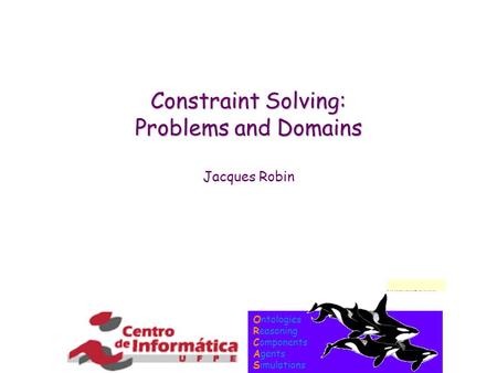Ontologies Reasoning Components Agents Simulations Constraint Solving: Problems and Domains Jacques Robin.