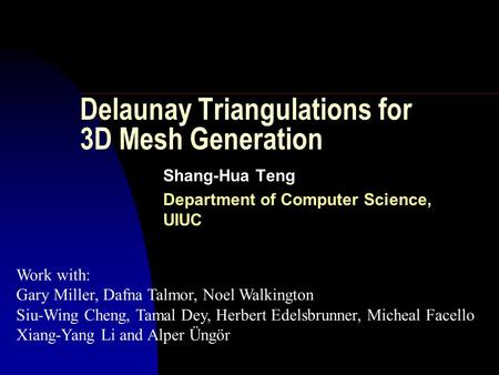 Delaunay Triangulations for 3D Mesh Generation Shang-Hua Teng Department of Computer Science, UIUC Work with: Gary Miller, Dafna Talmor, Noel Walkington.