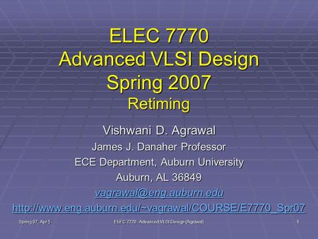Spring 07, Apr 5 ELEC 7770: Advanced VLSI Design (Agrawal) 1 ELEC 7770 Advanced VLSI Design Spring 2007 Retiming Vishwani D. Agrawal James J. Danaher Professor.