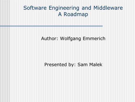 Software Engineering and Middleware A Roadmap Author: Wolfgang Emmerich Presented by: Sam Malek.