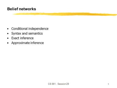 CS 561, Session 29 1 Belief networks Conditional independence Syntax and semantics Exact inference Approximate inference.