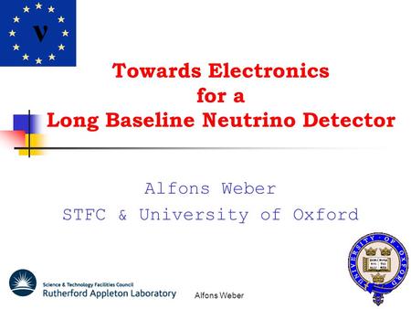 Alfons Weber Towards Electronics for a Long Baseline Neutrino Detector Alfons Weber STFC & University of Oxford ν.
