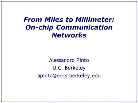 From Miles to Millimeter: On-chip Communication Networks Alessandro Pinto U.C. Berkeley