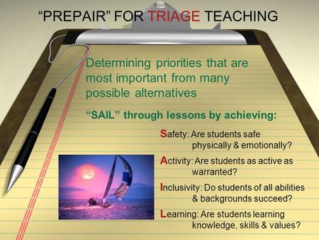 “PREPAIR” FOR TRIAGE TEACHING Determining priorities that are most important from many possible alternatives S afety: Are students safe physically & emotionally?