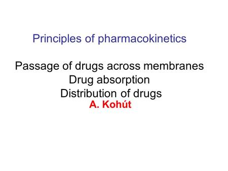 Principles of pharmacokinetics Passage of drugs across membranes Drug absorption Distribution of drugs A. Kohút.