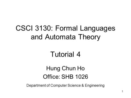 1 CSCI 3130: Formal Languages and Automata Theory Tutorial 4 Hung Chun Ho Office: SHB 1026 Department of Computer Science & Engineering.