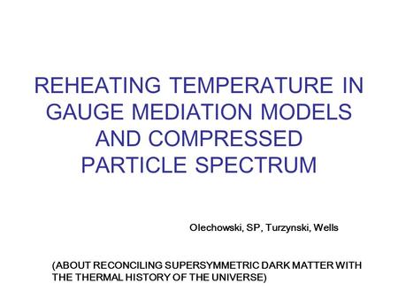 REHEATING TEMPERATURE IN GAUGE MEDIATION MODELS AND COMPRESSED PARTICLE SPECTRUM Olechowski, SP, Turzynski, Wells (ABOUT RECONCILING SUPERSYMMETRIC DARK.