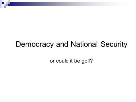 Democracy and National Security or could it be golf?